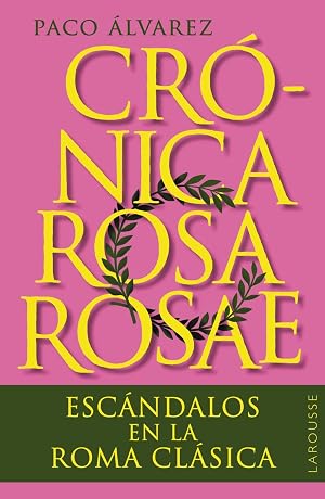 Cr&oacute;nica rosa rosae: Esc&aacute;ndalos en la Roma cl&aacute;sica (LAROUSSE - Libros Ilustrados/ Pr&aacute;cticos - Arte y cultura)