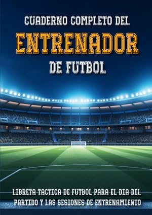 Cuaderno Completo del Entrenador de F&uacute;tbol: Libreta T&aacute;ctica de F&uacute;tbol para el D&iacute;a del Partido y las Sesiones de Entrenamiento | Libro de 120 p&aacute;ginas, ... A4 | Perfecto como Regalo para Entrenadores