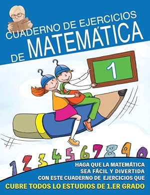 Cuaderno de Ejercicios de Matem&aacute;ticas: Haz que las Matem&aacute;ticas sea F&aacute;cil y Divertido con estos ejercicios que funcionan en todo el programa de 1&deg; grado