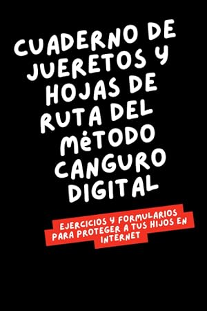 CUADERNO DE JUERETOS Y HOJAS DE RUTA DEL M&Eacute;TODO CANGURO DIGITAL: Ejercicios y formularios para proteger a tus hijos en Internet