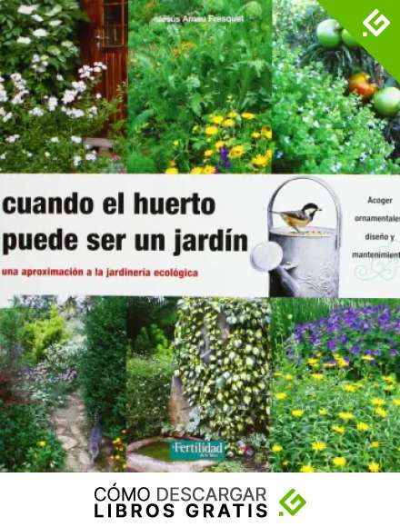 Cuando el huerto puede ser un jard&iacute;n: una aproximaci&oacute;n a la jardiner&iacute;a ecol&oacute;gica: 14 (Gu&iacute;as para la Fertilidad de la Tierra)