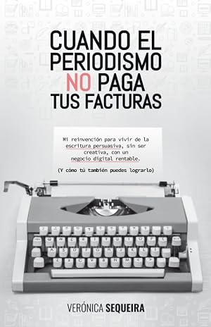 Cuando el periodismo no paga tus facturas: Mi reinvenci&oacute;n para vivir de la escritura persuasiva, sin ser creativa, con un negocio digital rentable (y c&oacute;mo t&uacute; tambi&eacute;n puedes lograrlo)