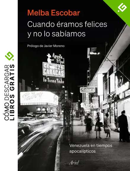 Cuando &eacute;ramos felices y no lo sab&iacute;amos: Venezuela en tiempos apocal&iacute;pticos (Ariel)