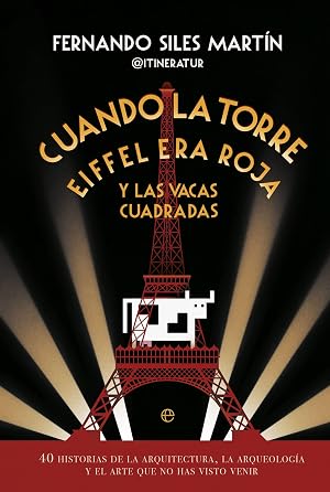 CUANDO LA TORRE EIFFEL ERA ROJA Y LAS VACAS CUADRADAS: 40 historias de la arquitectura, la arqueolog&iacute;a y el arte que no has visto venir