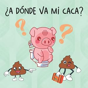 Cuento Infantil &iquest;A D&oacute;nde va mi Caca?: Cuento para Ni&ntilde;os y Ni&ntilde;as de Infantil y Preescolar (3 a 5 A&ntilde;os) (Cuentos infantiles ilustrados)
