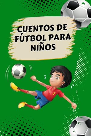 Cuentos de f&uacute;tbol para ni&ntilde;os: &iexcl;Aprende sobre la pasi&oacute;n, el esfuerzo y el juego limpio en nuestros 10 cuentos de f&uacute;tbol para ni&ntilde;os!, &iexcl;Regalo perfecto para ni&ntilde;os aficionados al f&uacute;tbol!
