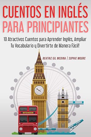 Cuentos en Ingl&eacute;s para Principiantes: 10 Atractivos Cuentos para Aprender Ingl&eacute;s, Ampliar tu Vocabulario y Divertirte de Manera F&aacute;cil!