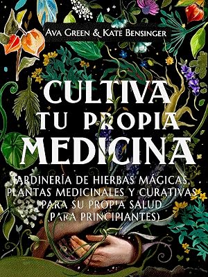 Cultiva Tu Propia Medicina: Jardiner&iacute;a de Hierbas M&aacute;gicas, Plantas Medicinales Y Curativas Para SU Propia Salud (Para Principiantes)