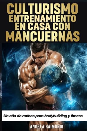 Culturismo. Entrenamiento en Casa con Mancuernas: Un a&ntilde;o de rutinas para bodybuilding y fitness