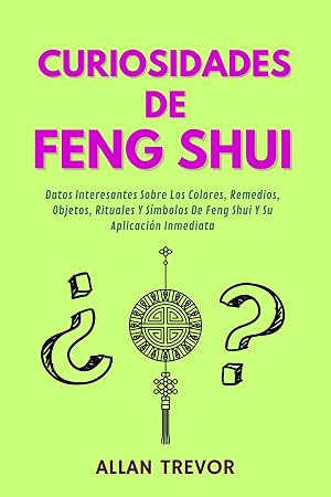 Curiosidades De Feng Shui: Datos Interesantes Sobre Los Colores, Remedios, Objetos, Rituales Y S&iacute;mbolos De Feng Shui Y Su Aplicaci&oacute;n Inmediata (Fengh Shui al extremo n&ordm; 4)