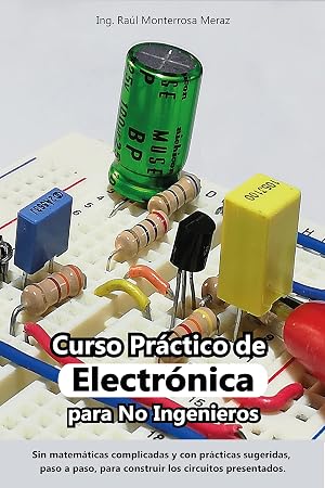 Curso Pr&aacute;ctico de Electr&oacute;nica para No Ingenieros: Aprende electr&oacute;nica desde cero y sin matem&aacute;ticas complicadas.