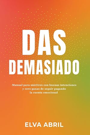 DAS DEMASIADO: Manual para m&aacute;rtires con buenas intenciones y cero ganas de seguir pagando la cuenta emocional