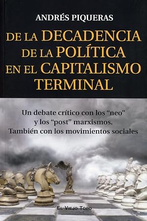 De la Decadencia de la Pol&iacute;tica en el Capitalismo terminal: Un debate cr&iacute;tico con los "neo" y los "post" marxismos. Tambi&eacute;n con los movimientos sociales
