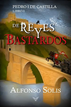 De Reyes y Bastardos (Pedro I de Castilla - Libro I): Novela hist&oacute;rica: 1