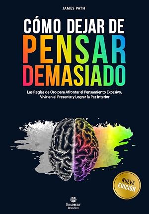 DEJAR DE PENSAR DEMASIADO: Las Reglas de Oro para Afrontar el Pensamiento Excesivo, Vivir en el Presente y Lograr la Paz Interior