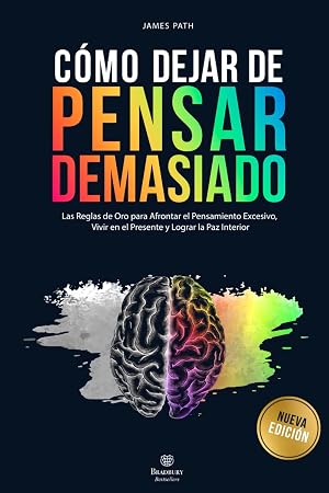 DEJAR DE PENSAR DEMASIADO: Las Reglas de Oro para Afrontar el Pensamiento Excesivo, Vivir en el Presente y Lograr la Paz Interior