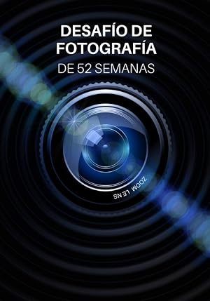 Desaf&iacute;o de Fotograf&iacute;a de 52 Semanas: Ideas de fotograf&iacute;a y proyectos fotogr&aacute;ficos para todo un a&ntilde;o - Inspiraci&oacute;n para probar nuevos temas, efectos y t&eacute;cnicas