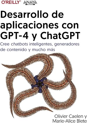 Desarrollo de aplicaciones con GPT-4 y ChatGPT: Cree chatbots inteligentes, generadores de contenido y mucho m&aacute;s (T&Iacute;TULOS ESPECIALES)