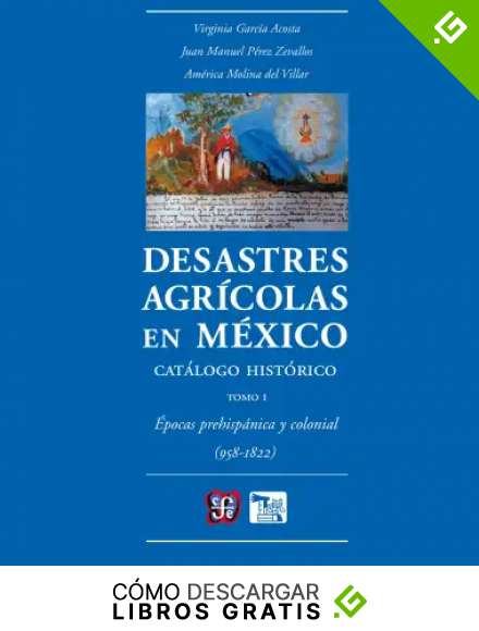 Desastres agr&iacute;colas en M&eacute;xico. Cat&aacute;logo hist&oacute;rico, I. &Eacute;pocas prehisp&aacute;nica y colonial (958-1822) (Seccion de Obras de Ciencia y Tecnologia)