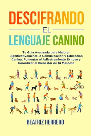 Descifrando el Lenguaje Canino: Tu Gu&iacute;a Avanzada para Mejorar Significativamente la Comunicaci&oacute;n y Educaci&oacute;n Canina, Fomentar el Adiestramiento ... y mejorar conocimientos y educaci&oacute;n)