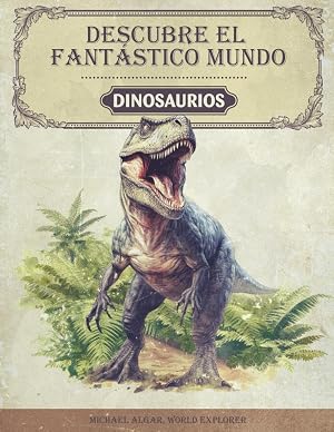 Descubre el fant&aacute;stico mundo de los dinosaurios: El libro de dinosaurios para j&oacute;venes investigadores y exploradores - Informaci&oacute;n apasionante, im&aacute;genes impresionantes y datos curiosos