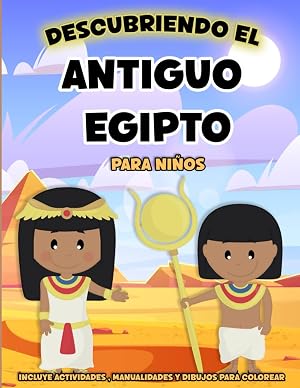 Descubriendo el antiguo Egipto: El antiguo Egipto explicado para ni&ntilde;os. Actividades y manualidades para conocer y divertirse con los Egipcios. (Libros de Historia para ni&ntilde;os)