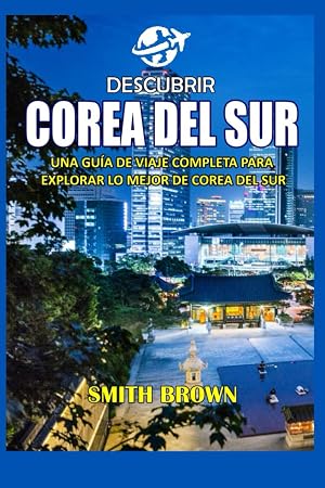 DESCUBRIR COREA DEL SUR: UNA GU&Iacute;A DE VIAJE COMPLETA PARA EXPLORAR LO MEJOR DE COREA DEL SUR