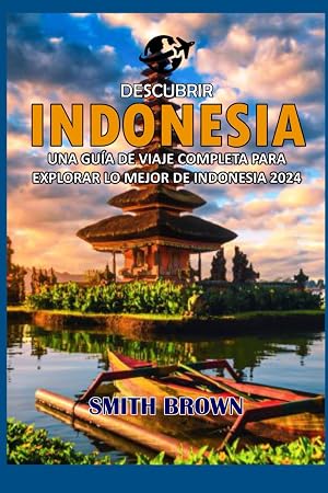 DESCUBRIR INDONESIA: UNA GU&Iacute;A DE VIAJE COMPLETA PARA EXPLORAR LO MEJOR DE INDONESIA 2024