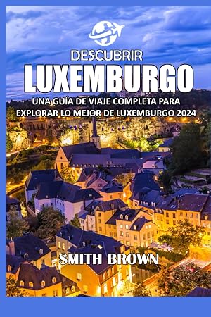 DESCUBRIR LUXEMBURGO: UNA GU&Iacute;A DE VIAJE COMPLETA PARA EXPLORAR LO MEJOR DE LUXEMBURGO 2024