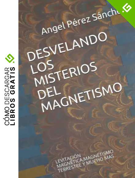 DESVELANDO LOS MISTERIOS DEL MAGNETISMO: LEVITACI&Oacute;N MAGN&Eacute;TICA,MAGNETISMO TERRESTRE Y MUCHO MAS