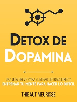 D&eacute;tox De Dopamina : Una gu&iacute;a breve para eliminar distracciones y entrenar tu mente para hacer lo dif&iacute;cil (Colecci&oacute;n Productividad n&ordm; 1)