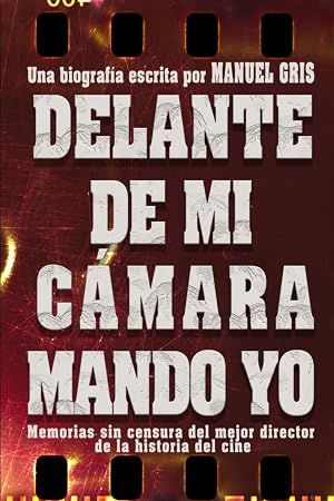 Detr&aacute;s de mi c&aacute;mara mando yo: Memorias sin censura del mejor director de la historia del cine