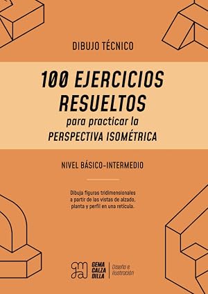 Dibujo T&eacute;cnico para principiantes: 100 Ejercicios Resueltos para practicar la Perspectiva Isom&eacute;trica