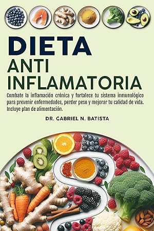 Dieta Antiinflamatoria: Combate la inflamaci&oacute;n cr&oacute;nica y fortalece tu sistema inmunol&oacute;gico para prevenir enfermedades, perder peso y mejorar tu calidad de vida. Incluye plan de alimentaci&oacute;n