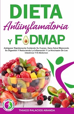 DIETA ANTIINFLAMATORIA Y DIETA FODMAP: Adelgazar R&aacute;pidamente Cuidando Su Cuerpo. Gana Salud Mejorando Su Digesti&oacute;n Y Reduciendo La Inflamaci&oacute;n Y La Hinchaz&oacute;n De Los Intestinos Y El Abdomen
