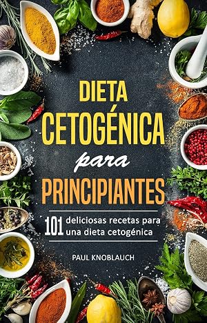 Dieta cetog&eacute;nica para principiantes: 101 deliciosas recetas para una dieta cetog&eacute;nica, incluyendo un plan de dieta de 3 d&iacute;as (recetas cetog&eacute;nicas, bajas en carbohidratos, adelgazante r&aacute;pido)