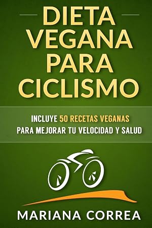 DIETA VEGANA PARA CICLISMO: Incluye 50 Recetas Veganas para mejorar tu velocidad y salud