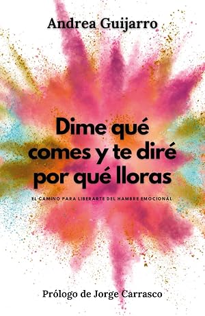 Dime qu&eacute; comes y te dir&eacute; por qu&eacute; lloras: El camino para liberarte del hambre emocional