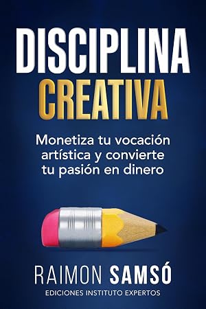 Disciplina Creativa: Monetiza tu vocaci&oacute;n art&iacute;stica y convierte tu pasi&oacute;n en dinero (Serie Disciplina n&ordm; 3)