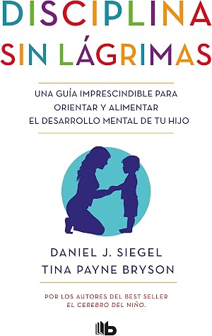 Disciplina sin l&aacute;grimas: Una gu&iacute;a imprescindible para orientar y alimentar el desarrollo mental de tu hijo (No ficci&oacute;n)