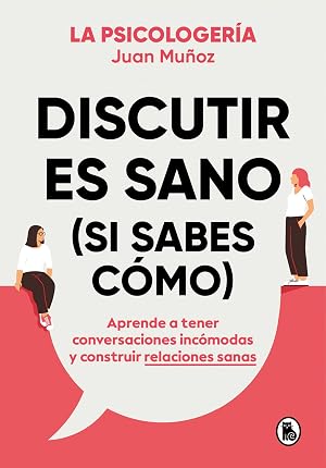 Discutir es sano (si sabes c&oacute;mo): Aprende a tener conversaciones inc&oacute;modas y construir relaciones sanas (Bruguera Tendencias)