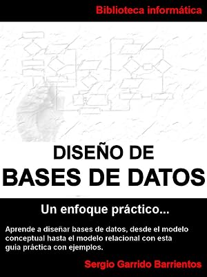 Dise&ntilde;o de Bases de Datos - Un enfoque pr&aacute;ctico: Aprende a dise&ntilde;ar bases de datos desde el modelo conceptual hasta el modelo relacional con esta gu&iacute;a pr&aacute;ctica ... (Bases de datos: dise&ntilde;o y SQL n&ordm; 2)