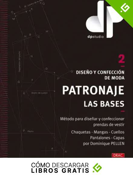 Dise&ntilde;o y confecci&oacute;n de moda. Patronaje. Las bases. Vol. 2: M&eacute;todo para dise&ntilde;ar y confeccionar prendas de vestir Chaquetas - Mangas - Cuellos - Pantalones - Capas por Dominique PELLEN