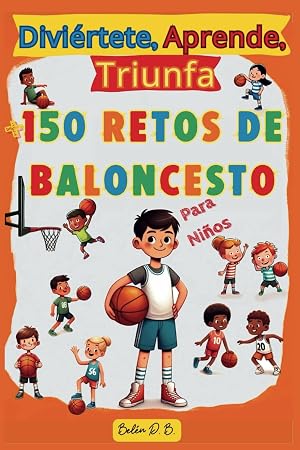 Divi&eacute;rtete, Aprende, Triunfa, M&aacute;s de 150 Retos de Baloncesto para ni&ntilde;os