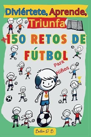 Divi&eacute;rtete, Aprende, Triunfa, M&aacute;s de 150 Retos de F&uacute;tbol para ni&ntilde;os