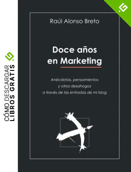 Doce a&ntilde;os en Marketing: An&eacute;cdotas, pensamientos y otros desahogos a trav&eacute;s de las entradas de mi blog