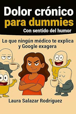 Dolor crónico para dummies (con sentido del humor): Lo que ningún médico te explica y Google exagera Dolor crónico para dummies (con sentido del humor): Lo que ningún médico te explica y Google exagera