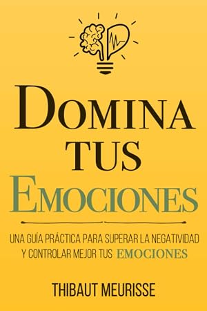 Domina Tus Emociones: Una gu&iacute;a pr&aacute;ctica para superar la negatividad y controlar mejor tus emociones: 1 (Colecci&oacute;n Domina Tu(s)...)