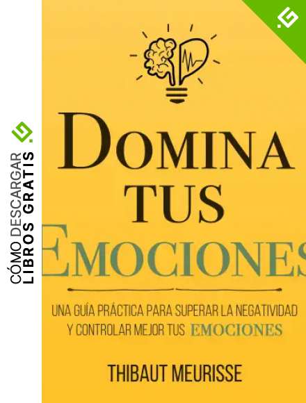 Domina Tus Emociones: Una gu&iacute;a pr&aacute;ctica para superar la negatividad y controlar mejor tus emociones (Colecci&oacute;n Domina Tu(s)... n&ordm; 1)