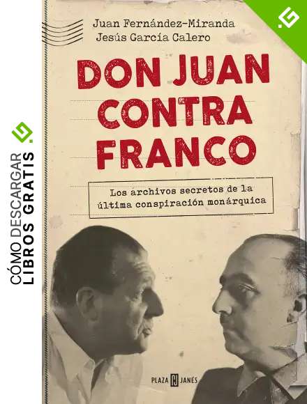 Don Juan contra Franco: Los archivos secretos de la &uacute;ltima conspiraci&oacute;n mon&aacute;rquica (Obras diversas)
